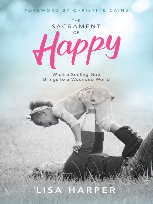 Title details for The Sacrament of Happy: What a Smiling God Brings to a Wounded World by Lisa Harper - Available